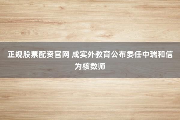 正规股票配资官网 成实外教育公布委任中瑞和信为核数师