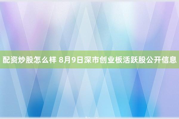 配资炒股怎么样 8月9日深市创业板活跃股公开信息