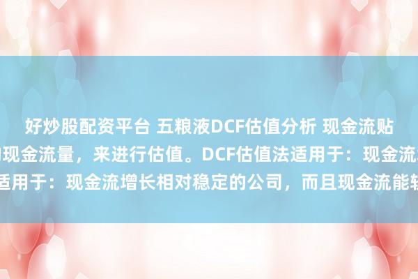 好炒股配资平台 五粮液DCF估值分析 现金流贴现模型是通过预测未来的现金流量，来进行估值。DCF估值法适用于：现金流增长相对稳定的公司，而且现金流能较好反映公