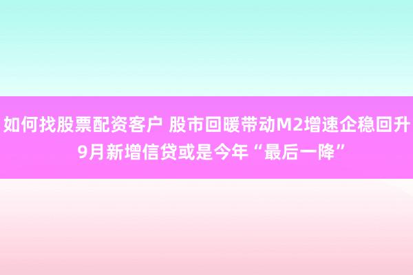 如何找股票配资客户 股市回暖带动M2增速企稳回升  9月新增信贷或是今年“最后一降”