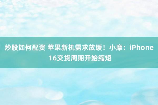 炒股如何配资 苹果新机需求放缓！小摩：iPhone 16交货周期开始缩短