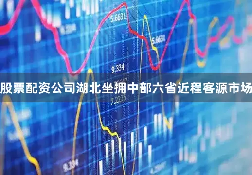 股票配资公司湖北坐拥中部六省近程客源市场