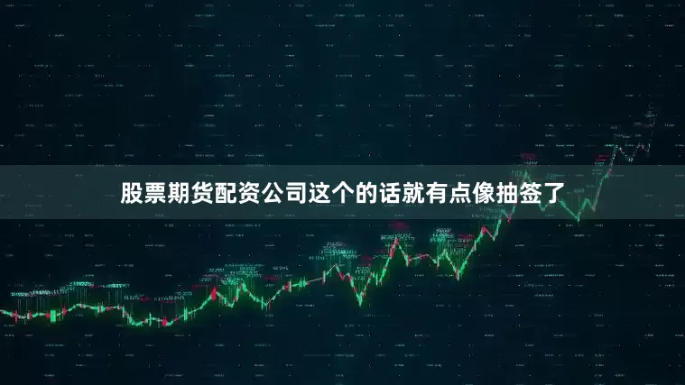 股票期货配资公司这个的话就有点像抽签了