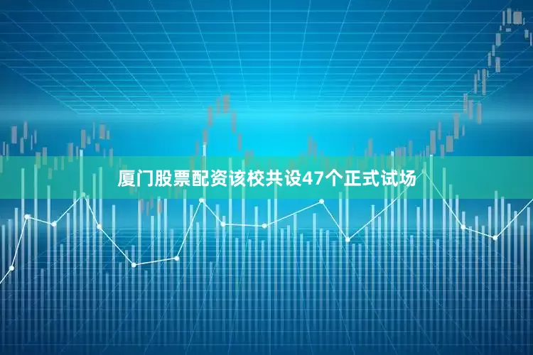 厦门股票配资该校共设47个正式试场