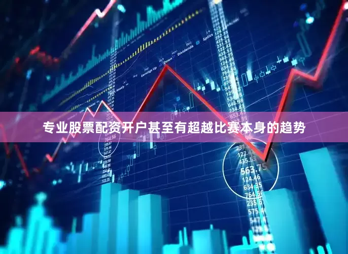 专业股票配资开户甚至有超越比赛本身的趋势