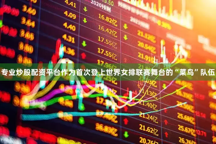 专业炒股配资平台作为首次登上世界女排联赛舞台的“菜鸟”队伍
