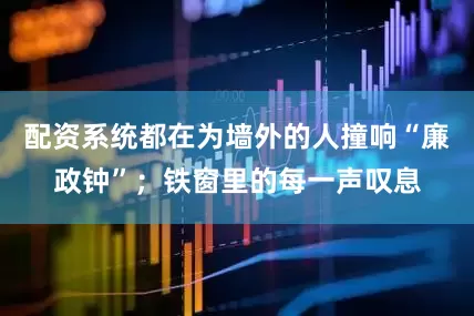 配资系统都在为墙外的人撞响“廉政钟”；铁窗里的每一声叹息