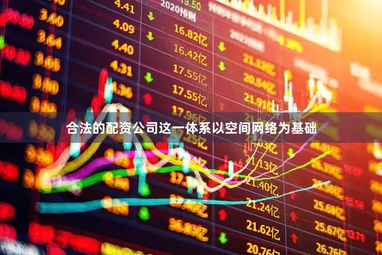 合法的配资公司这一体系以空间网络为基础