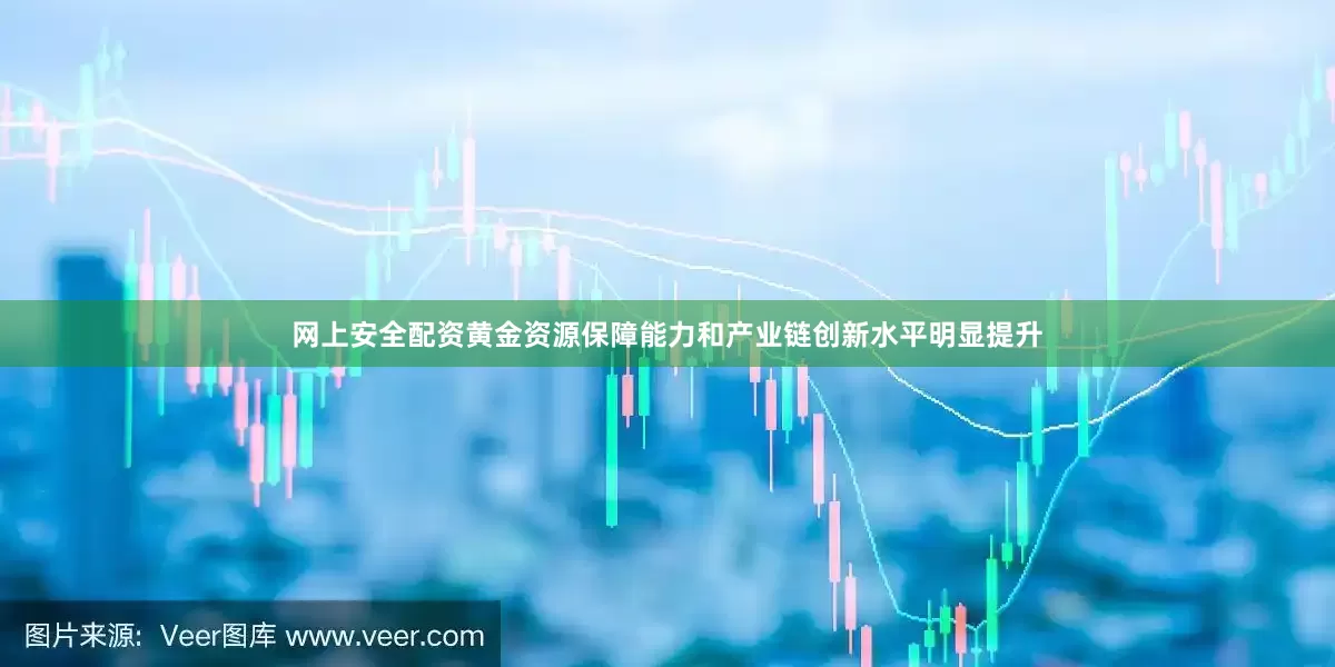 网上安全配资黄金资源保障能力和产业链创新水平明显提升