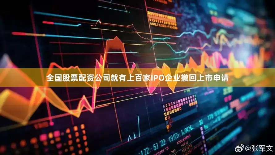 全国股票配资公司就有上百家IPO企业撤回上市申请