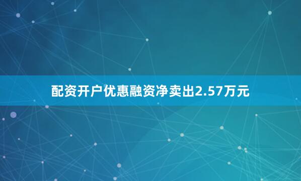 配资开户优惠融资净卖出2.57万元