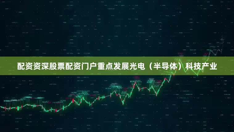 配资资深股票配资门户重点发展光电（半导体）科技产业