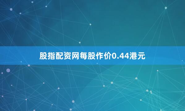 股指配资网每股作价0.44港元
