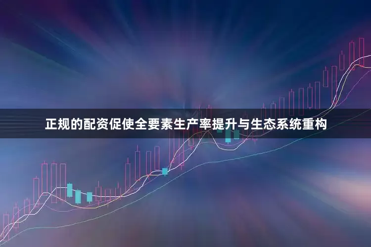 正规的配资促使全要素生产率提升与生态系统重构