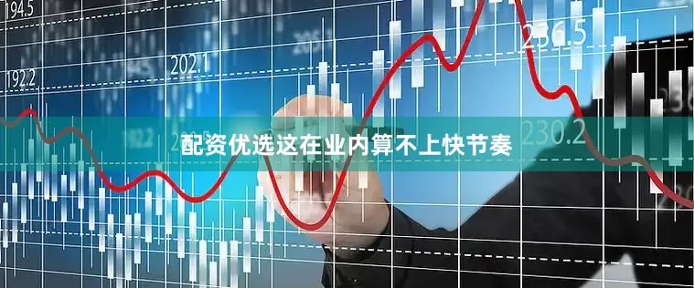 配资优选这在业内算不上快节奏