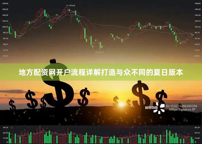 地方配资网开户流程详解打造与众不同的夏日版本