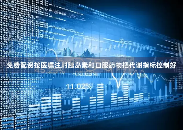 免费配资按医嘱注射胰岛素和口服药物把代谢指标控制好