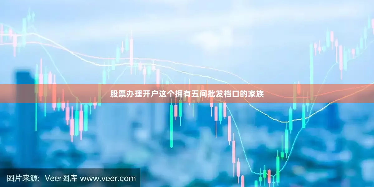 股票办理开户这个拥有五间批发档口的家族