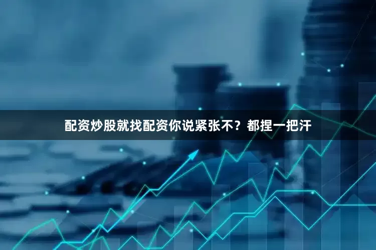 配资炒股就找配资你说紧张不？都捏一把汗