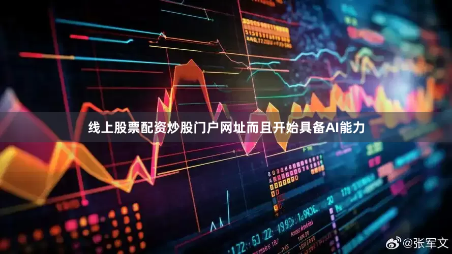 线上股票配资炒股门户网址而且开始具备AI能力