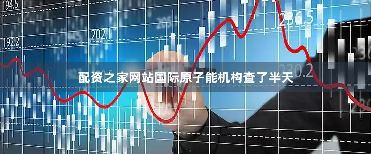 配资之家网站国际原子能机构查了半天