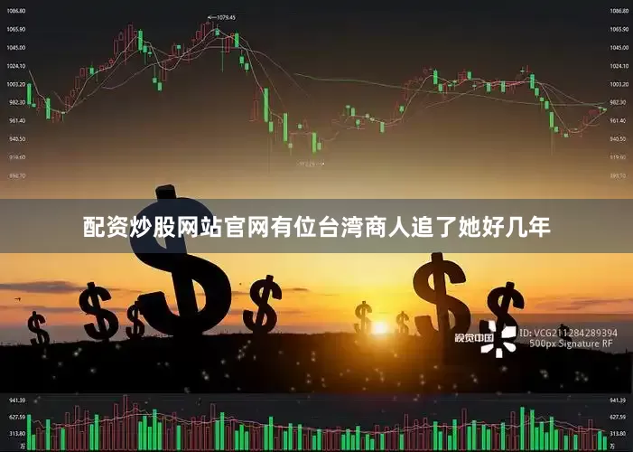 配资炒股网站官网有位台湾商人追了她好几年