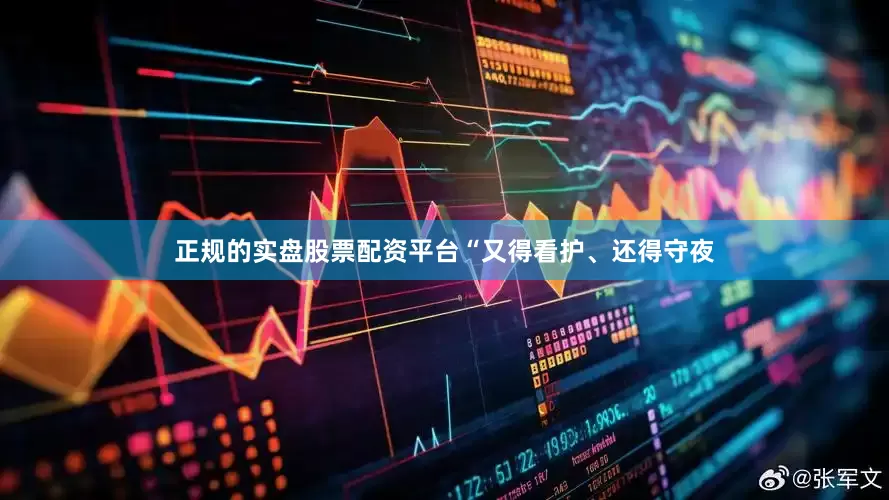 正规的实盘股票配资平台“又得看护、还得守夜
