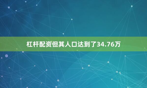 杠杆配资但其人口达到了34.76万