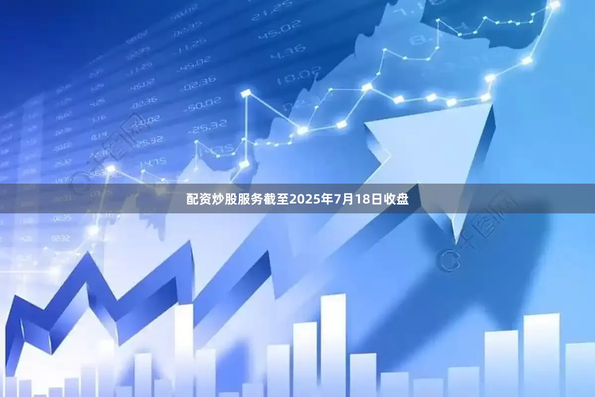 配资炒股服务截至2025年7月18日收盘