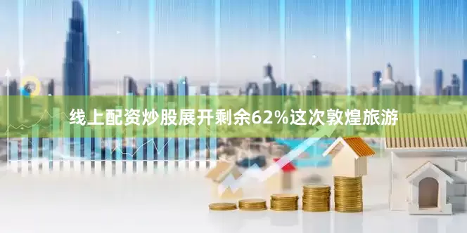 线上配资炒股展开剩余62%这次敦煌旅游