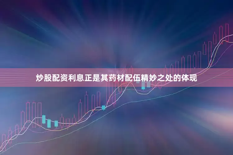 炒股配资利息正是其药材配伍精妙之处的体现