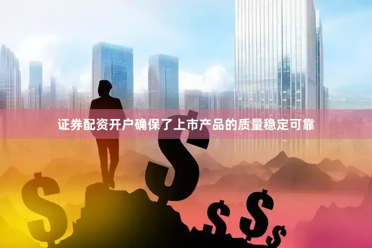 证券配资开户确保了上市产品的质量稳定可靠