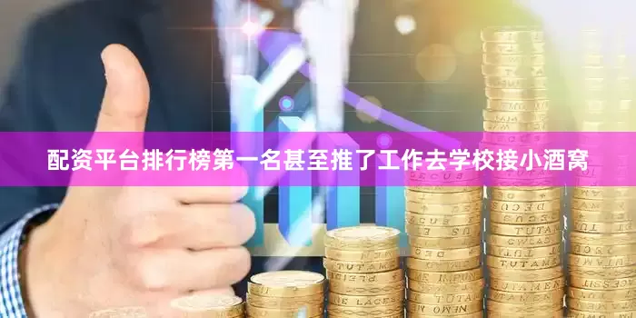 配资平台排行榜第一名甚至推了工作去学校接小酒窝