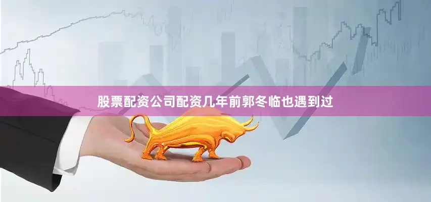 股票配资公司配资几年前郭冬临也遇到过