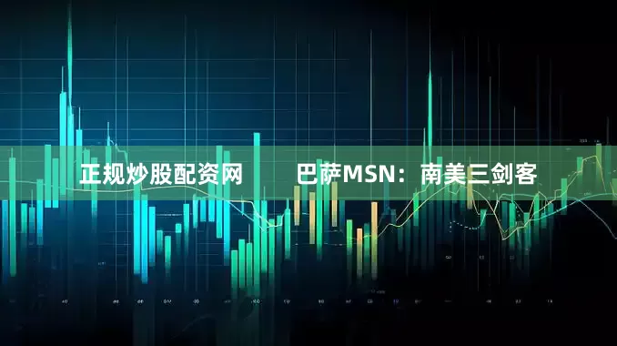 正规炒股配资网        巴萨MSN：南美三剑客