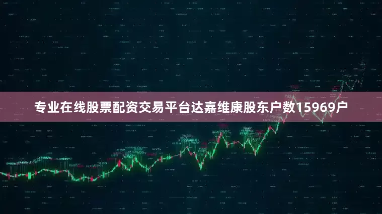 专业在线股票配资交易平台达嘉维康股东户数15969户