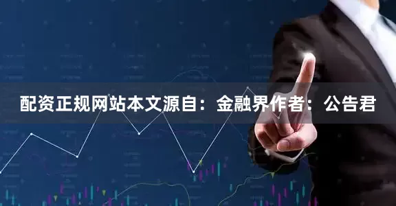 配资正规网站本文源自：金融界作者：公告君