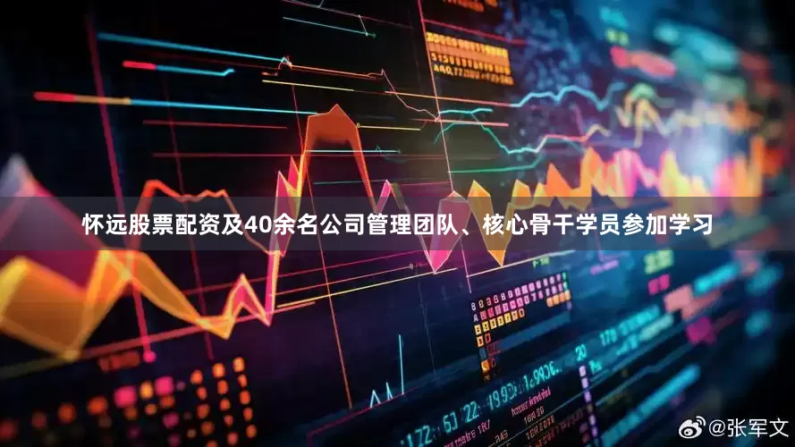 怀远股票配资及40余名公司管理团队、核心骨干学员参加学习