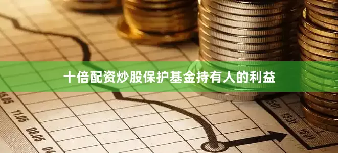 十倍配资炒股保护基金持有人的利益