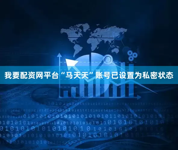 我要配资网平台“马天天”账号已设置为私密状态