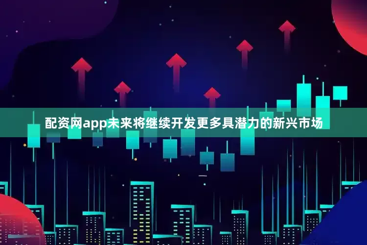 配资网app未来将继续开发更多具潜力的新兴市场