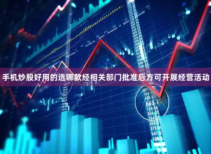 手机炒股好用的选哪款经相关部门批准后方可开展经营活动
