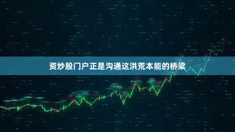 资炒股门户正是沟通这洪荒本能的桥梁
