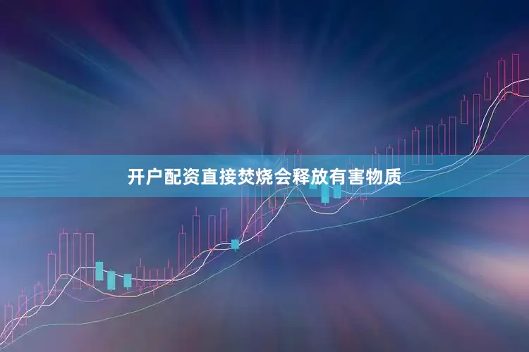 开户配资直接焚烧会释放有害物质
