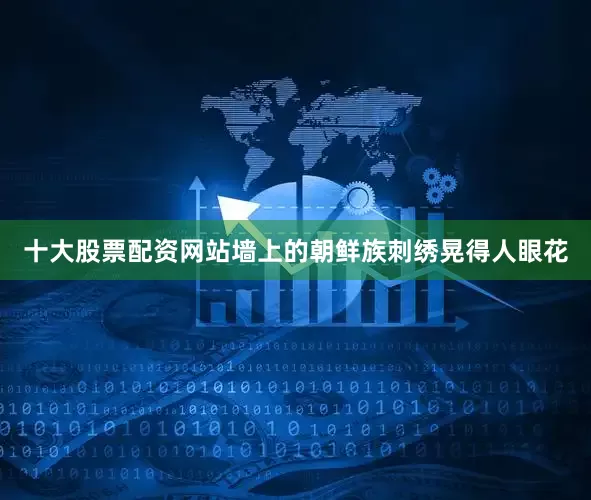 十大股票配资网站墙上的朝鲜族刺绣晃得人眼花