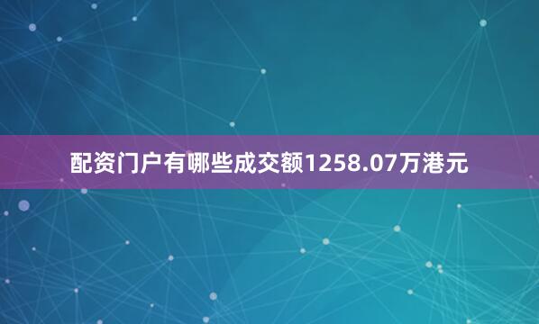 配资门户有哪些成交额1258.07万港元