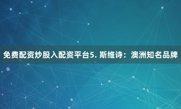 免费配资炒股入配资平台5. 斯维诗：澳洲知名品牌