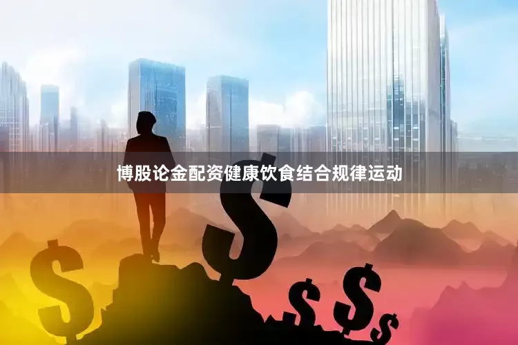 博股论金配资健康饮食结合规律运动
