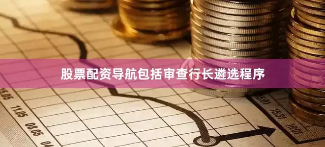 股票配资导航包括审查行长遴选程序