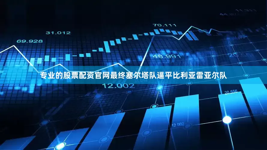 专业的股票配资官网最终塞尔塔队逼平比利亚雷亚尔队